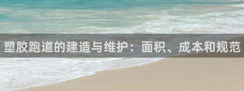 红足1世1站：塑胶跑道的建造与维护：面积、成本和规范