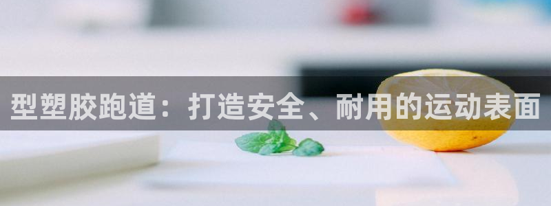 红足一1世皇冠登录:型塑胶跑道:打造安全、耐用的运动表面