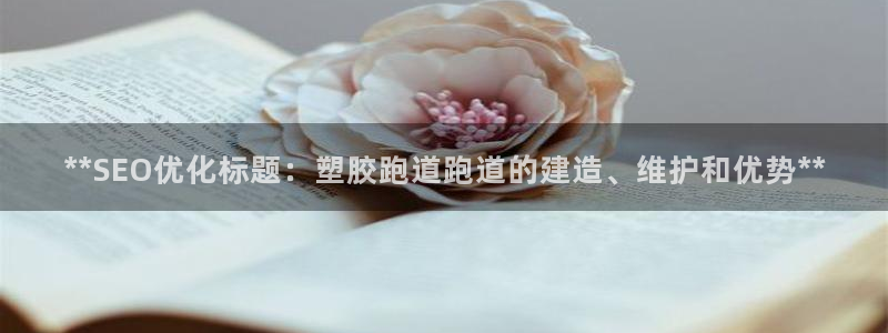红足1世手机版下载:**SEO优化标题:塑胶跑道跑道的建造、维护和优势**