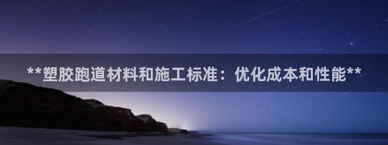红足1世手机下载:**塑胶跑道材料和施工标准:优化成本和性能**