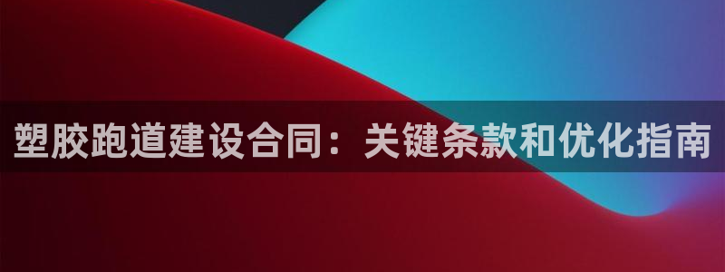 777814红·足一世比分篮球:塑胶跑道建设合同:关键条款和优化指南