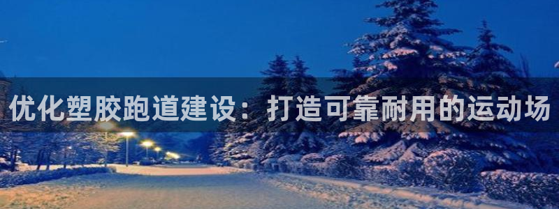 百度红足一1是什么样子的:优化塑胶跑道建设:打造可靠耐用的运动场