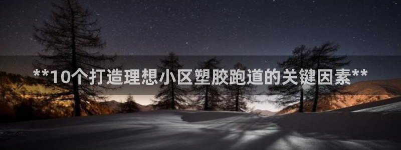 红足一1世:**10个打造理想小区塑胶跑道的关键因素**