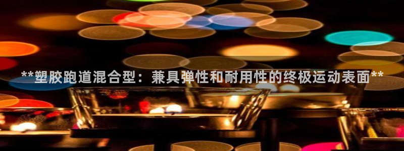 红足1世官网:**塑胶跑道混合型:兼具弹性和耐用性的终极运动表面**