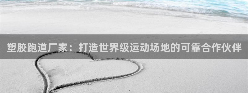 红足1一世:塑胶跑道厂家:打造世界级运动场地的可靠合作伙伴