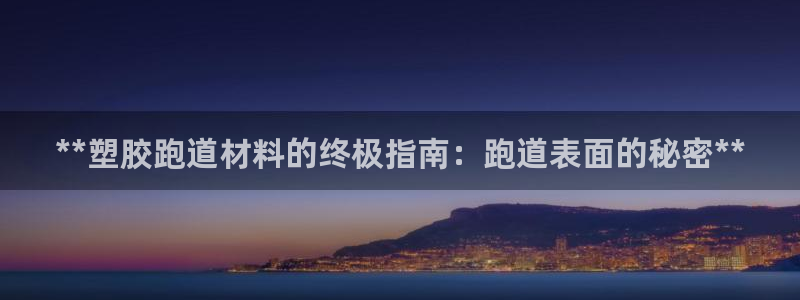 红足一1世666814最新结果:**塑胶跑道材料的终极指南:跑道表面的秘密**
