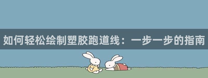 红足一1世皇冠登录:如何轻松绘制塑胶跑道线:一步一步的指南
