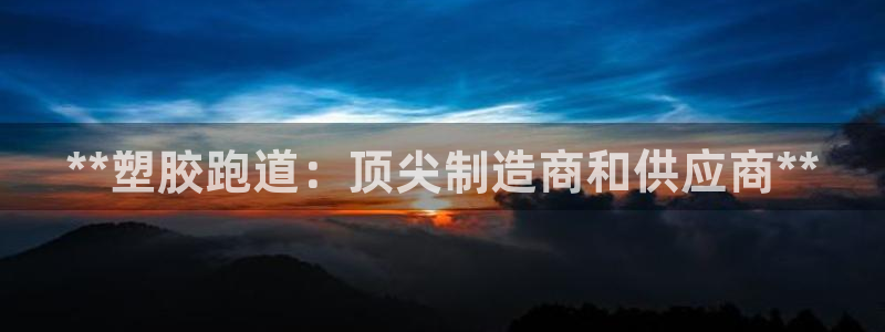 红足1一世:**塑胶跑道:顶尖制造商和供应商**