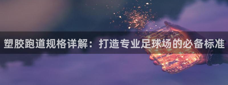 红足i世足球手机网:塑胶跑道规格详解:打造专业足球场的必备标准