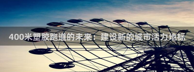 红足一1世666814足球比分网：400米塑胶跑道的未来：建设新的城市活力地标
