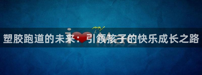 红足1世足球网址大全：塑胶跑道的未来：引领孩子的快乐成长之路