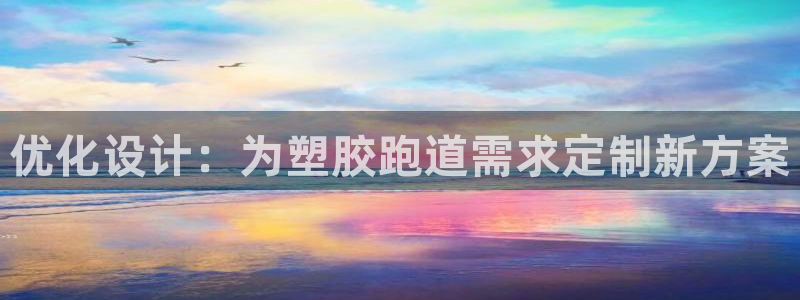 红足一1世官网足球推荐真人：优化设计：为塑胶跑道需求定制新方案