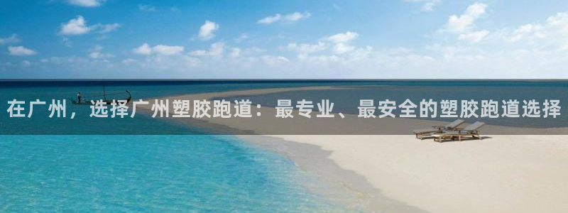 红足一1世即时比分：在广州，选择广州塑胶跑道：最专业、最安全的塑胶跑道选择