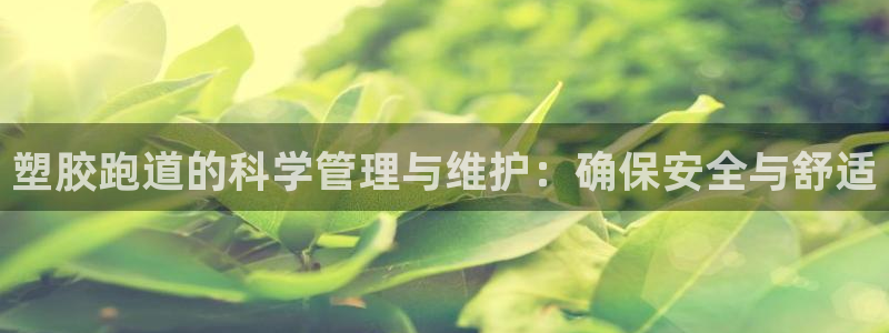 红足1世足球:塑胶跑道的科学管理与维护:确保安全与舒适