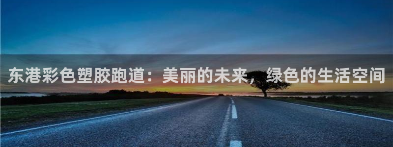 红足一1世手机版赛果：东港彩色塑胶跑道：美丽的未来，绿色的生活空间