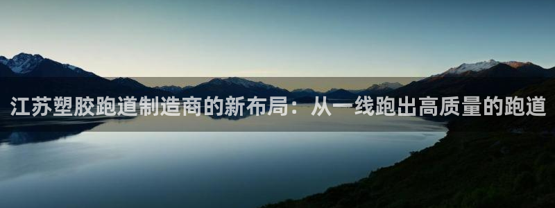红足1一世红：江苏塑胶跑道制造商的新布局：从一线跑出高质量的跑道