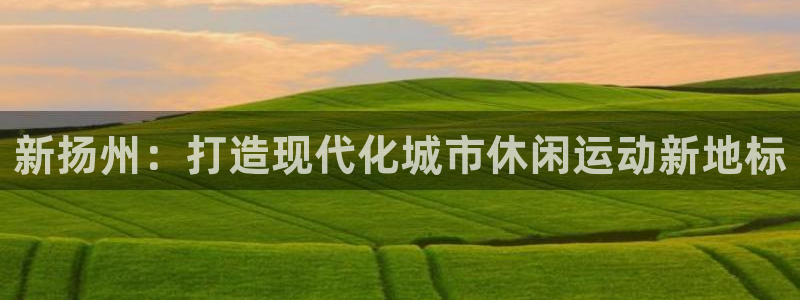 红足1世手足球比分:新扬州:打造现代化城市休闲运动新地标