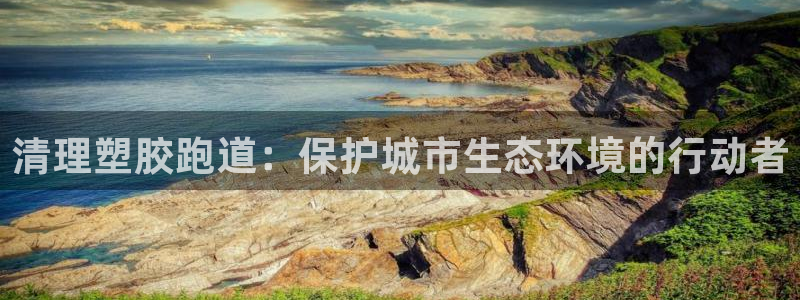 红足网足球直播：清理塑胶跑道：保护城市生态环境的行动者