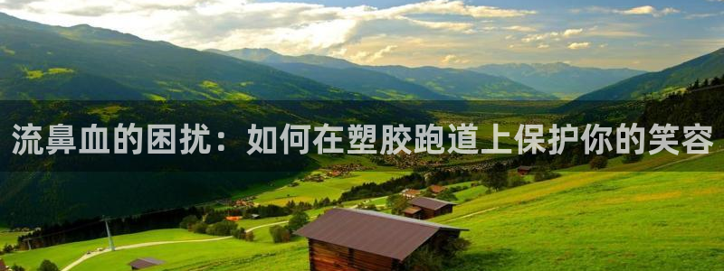 4633333开奖结果4176一点红：流鼻血的困扰：如何在塑胶跑道上保护你的笑容