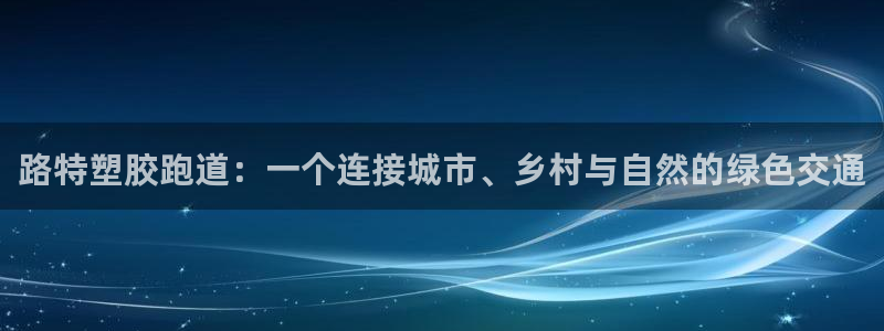 红足一1世官网比分:路特塑胶跑道:一个连接城市、乡村与自然的绿色交通