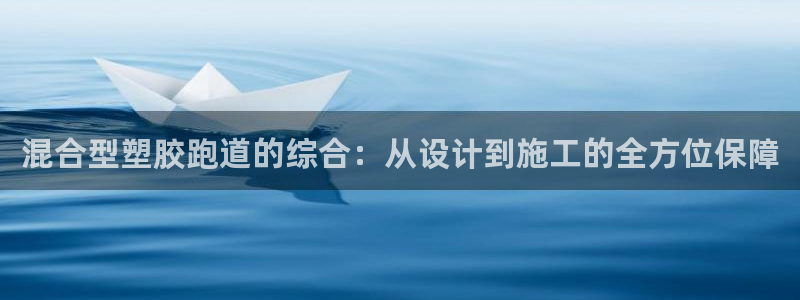 红足一1世官网足球推荐真人:混合型塑胶跑道的综合:从设计到施工的全方位保障