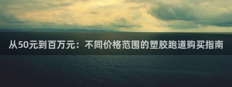 红足一1世官网比分:从50元到百万元:不同价格范围的塑胶跑道购买指南