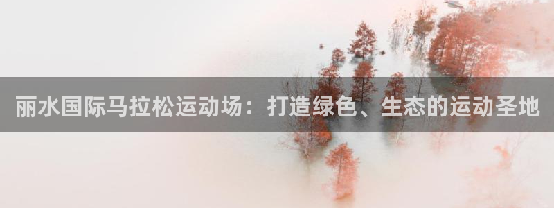 44814红足:丽水国际马拉松运动场:打造绿色、生态的运动圣地