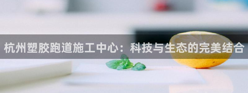 红足一1世666814足球:杭州塑胶跑道施工中心:科技与生态的完美结合