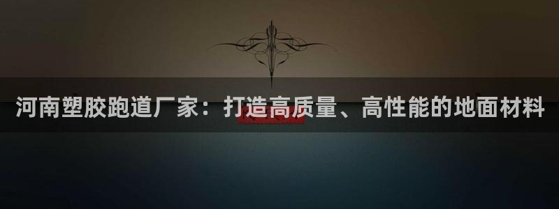 红足一一世足球网开奖记录:河南塑胶跑道厂家:打造高质量、高性能的地面材料