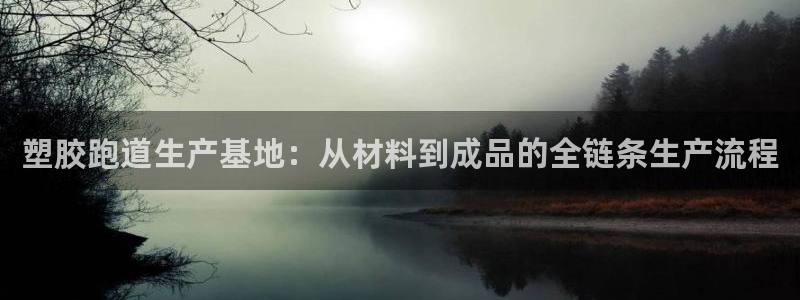 红足1世开奖预测:塑胶跑道生产基地:从材料到成品的全链条生产流程
