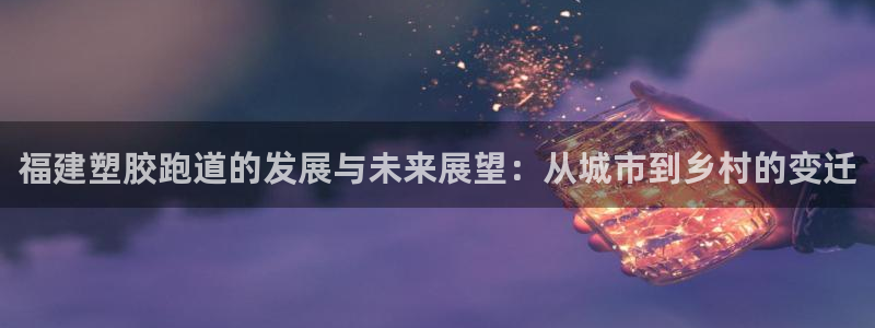 66814红足一66814世:福建塑胶跑道的发展与未来展望:从城市到乡村的变迁