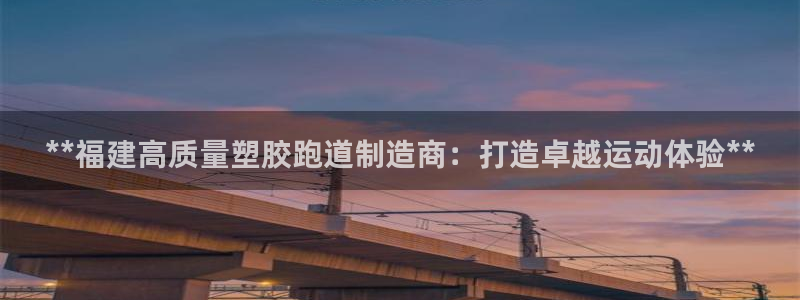 红足一1世手机版赛果:**福建高质量塑胶跑道制造商:打造卓越运动体验**