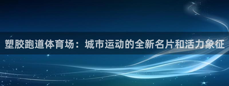 红足1世足球比分:塑胶跑道体育场:城市运动的全新名片和活力象征