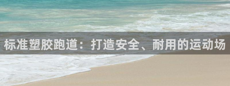 红足一1世皇冠地址:标准塑胶跑道:打造安全、耐用的运动场