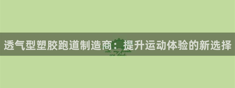 红足一1世手机开奖：透气型塑胶跑道制造商：提升运动体验的新选择