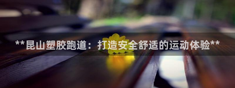 红足一丰：**昆山塑胶跑道：打造安全舒适的运动体验**