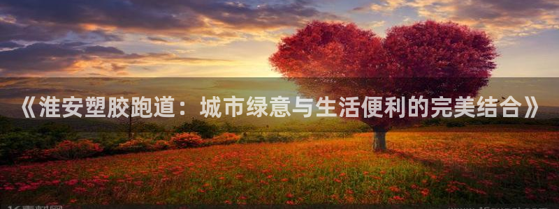 红足1一世 2站：《淮安塑胶跑道：城市绿意与生活便利的完美结合》