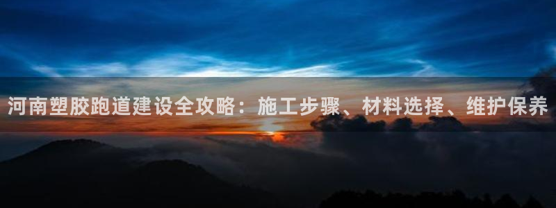 红足1世手机板：河南塑胶跑道建设全攻略：施工步骤、材料选择、维护保养