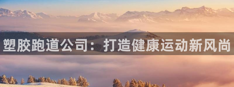 红足一1世666814足球比分网：塑胶跑道公司：打造健康运动新风尚