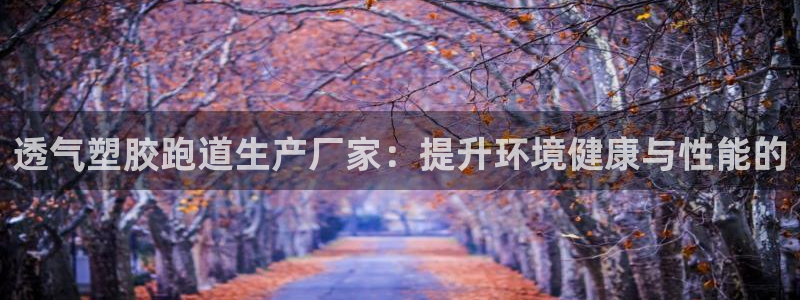 红足一1世66814新宝:透气塑胶跑道生产厂家:提升环境健康与性能的