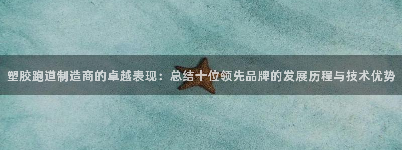 红足1世足球比分预测：塑胶跑道制造商的卓越表现：总结十位领先品牌的发展历程与技术优势