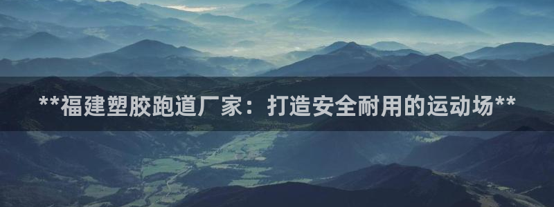 百度红足一1是为什么：**福建塑胶跑道厂家：打造安全耐用的运动场**