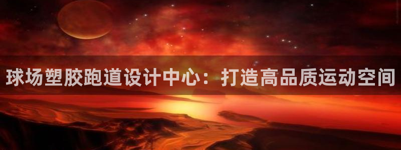 红姐现场直播开奖记录：球场塑胶跑道设计中心：打造高品质运动空间