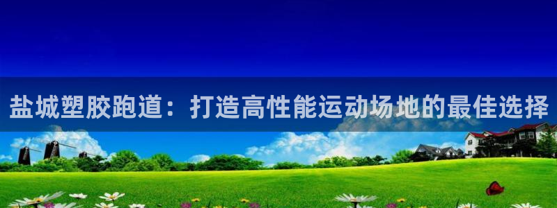 红足1世开奖预测：盐城塑胶跑道：打造高性能运动场地的最佳选择