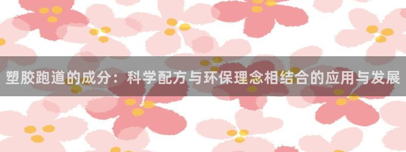 红足 世足球手机网:塑胶跑道的成分:科学配方与环保理念相结合的应用与发展