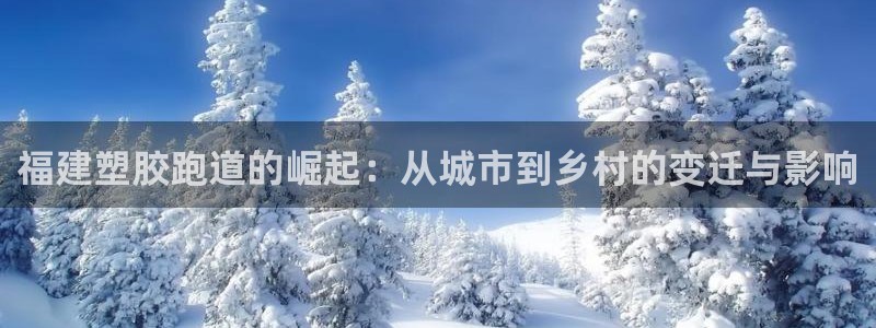 红足1世1站2站管理网：福建塑胶跑道的崛起：从城市到乡村的变迁与影响