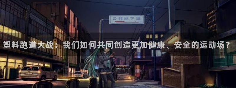 44814红足：塑料跑道大战：我们如何共同创造更加健康、安全的运动场？