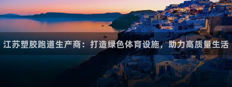 红足1世足球比分网址:江苏塑胶跑道生产商:打造绿色体育设施,助力高质量生活