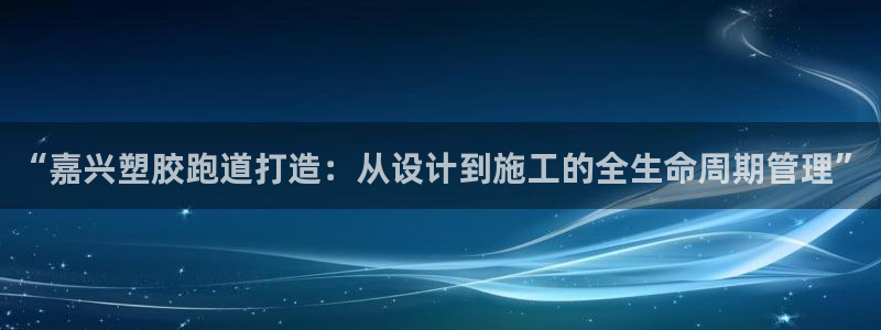 红足1世手机版下载：“嘉兴塑胶跑道打造：从设计到施工的全生命周期管理”