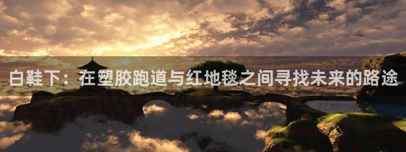 红世一足球比分：白鞋下：在塑胶跑道与红地毯之间寻找未来的路途